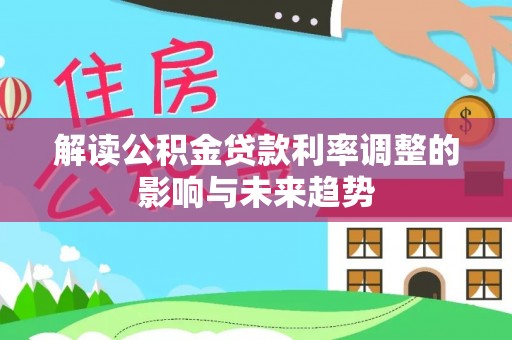 南化解读公积金贷款利率调整的影响与未来趋势