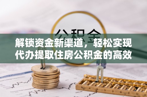 南化解锁资金新渠道，轻松实现代办提取住房公积金的高效攻略