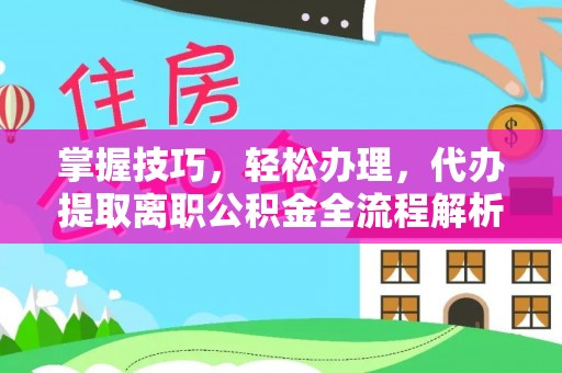 南化掌握技巧，轻松办理，代办提取离职公积金全流程解析