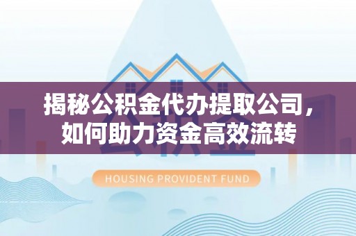 南化揭秘公积金代办提取公司，如何助力资金高效流转