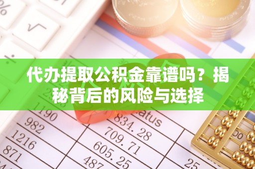 南化代办提取公积金靠谱吗？揭秘背后的风险与选择