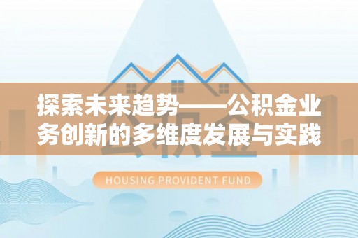 南化探索未来趋势——公积金业务创新的多维度发展与实践