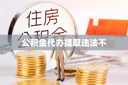 南化公积金代办提取违法不