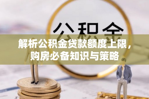 南化解析公积金贷款额度上限，购房必备知识与策略