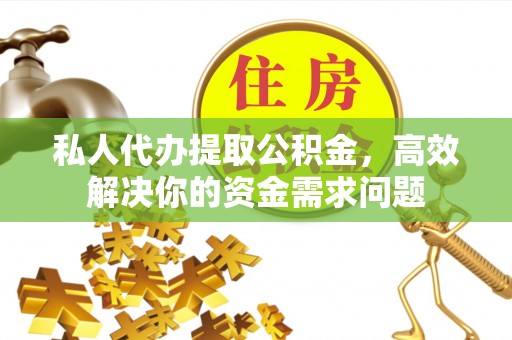 南化私人代办提取公积金，高效解决你的资金需求问题