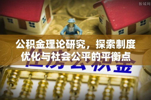南化公积金理论研究，探索制度优化与社会公平的平衡点