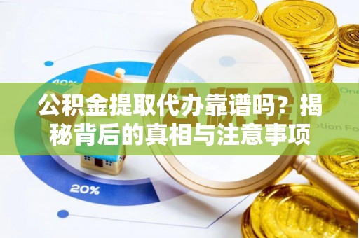 南化公积金提取代办靠谱吗？揭秘背后的真相与注意事项