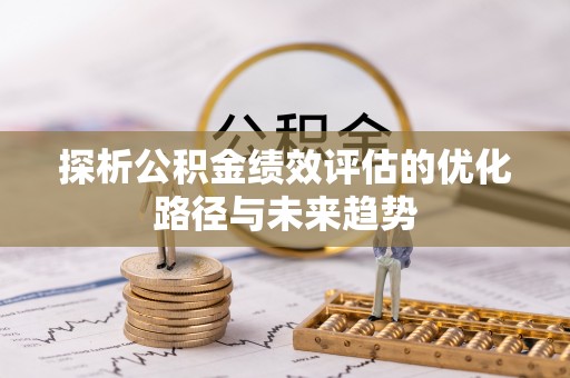 南化探析公积金绩效评估的优化路径与未来趋势