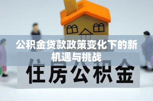 南化公积金贷款政策变化下的新机遇与挑战