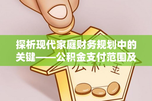南化探析现代家庭财务规划中的关键——公积金支付范围及其影响