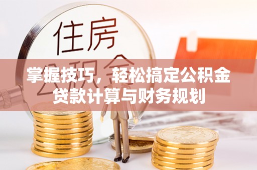 南化掌握技巧，轻松搞定公积金贷款计算与财务规划