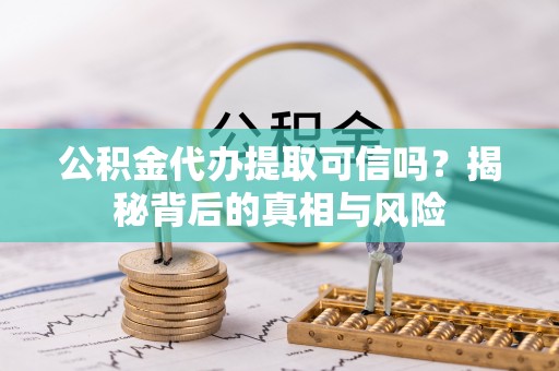 南化公积金代办提取可信吗？揭秘背后的真相与风险