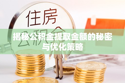 南化揭秘公积金提取金额的秘密与优化策略
