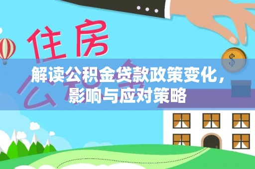 南化解读公积金贷款政策变化，影响与应对策略