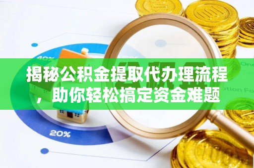 南化揭秘公积金提取代办理流程，助你轻松搞定资金难题