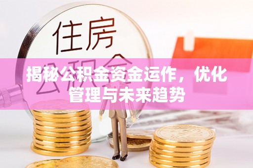 南化揭秘公积金资金运作，优化管理与未来趋势