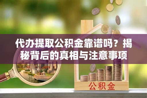 南化代办提取公积金靠谱吗？揭秘背后的真相与注意事项