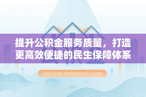南化提升公积金服务质量，打造更高效便捷的民生保障体系