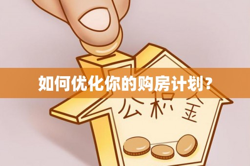 南化如何优化你的购房计划？