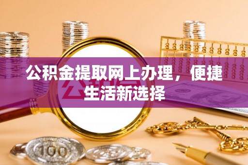 南化公积金提取网上办理，便捷生活新选择
