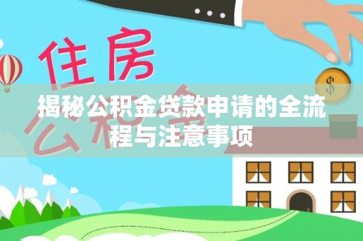 南化揭秘公积金贷款申请的全流程与注意事项