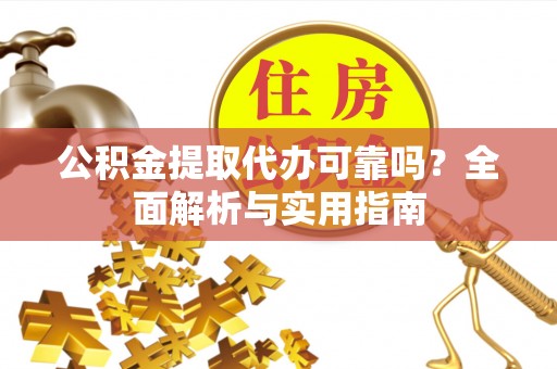 南化公积金提取代办可靠吗？全面解析与实用指南