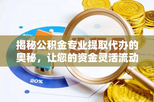 南化揭秘公积金专业提取代办的奥秘，让您的资金灵活流动