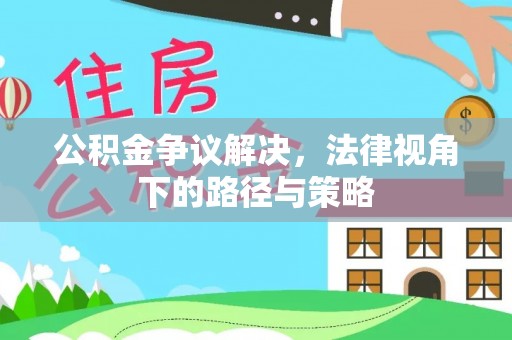 南化公积金争议解决，法律视角下的路径与策略