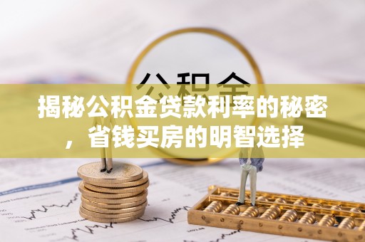 南化揭秘公积金贷款利率的秘密，省钱买房的明智选择