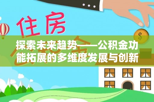南化探索未来趋势——公积金功能拓展的多维度发展与创新