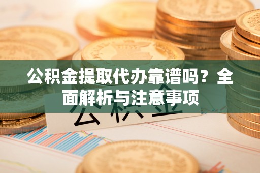 南化公积金提取代办靠谱吗？全面解析与注意事项