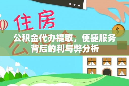 南化公积金代办提取，便捷服务背后的利与弊分析