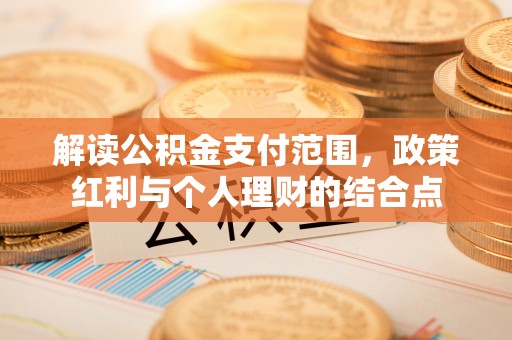 南化解读公积金支付范围，政策红利与个人理财的结合点