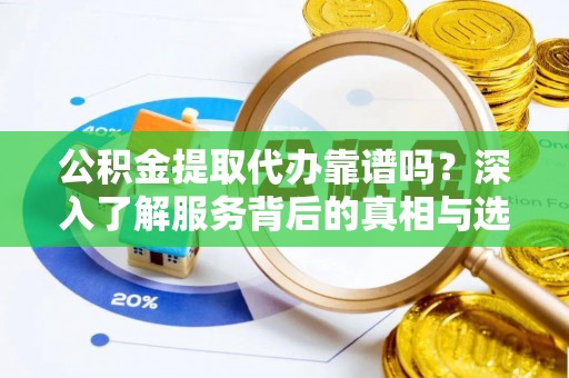 南化公积金提取代办靠谱吗？深入了解服务背后的真相与选择指南