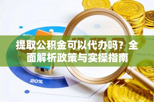 南化提取公积金可以代办吗？全面解析政策与实操指南