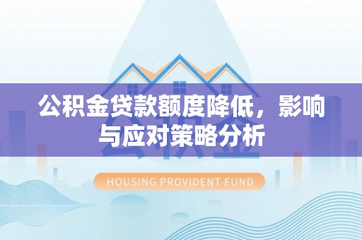 南化公积金贷款额度降低，影响与应对策略分析