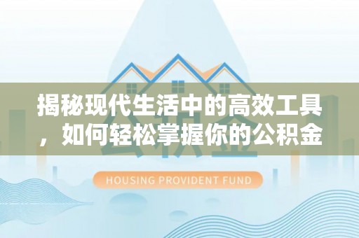 南化揭秘现代生活中的高效工具，如何轻松掌握你的公积金查询方式