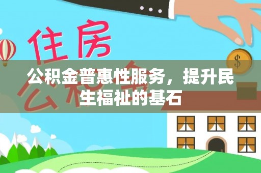 南化公积金普惠性服务，提升民生福祉的基石