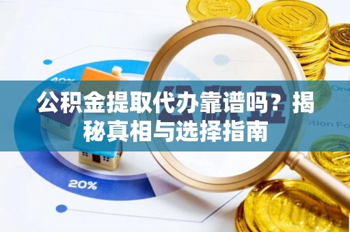 南化公积金提取代办靠谱吗？揭秘真相与选择指南