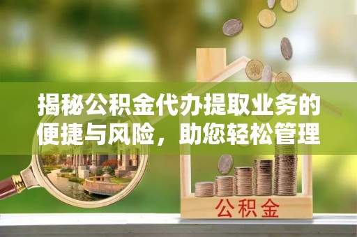 南化揭秘公积金代办提取业务的便捷与风险，助您轻松管理个人财务