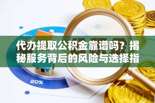南化代办提取公积金靠谱吗？揭秘服务背后的风险与选择指南