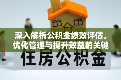南化深入解析公积金绩效评估，优化管理与提升效益的关键路径