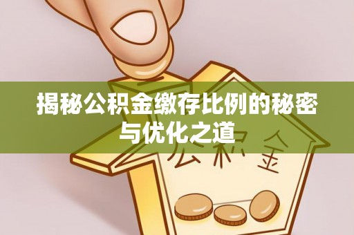 南化揭秘公积金缴存比例的秘密与优化之道