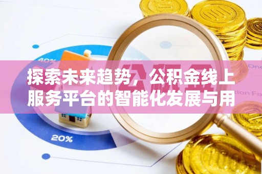南化探索未来趋势，公积金线上服务平台的智能化发展与用户便利性提升