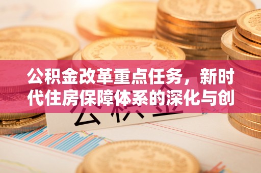 南化公积金改革重点任务，新时代住房保障体系的深化与创新