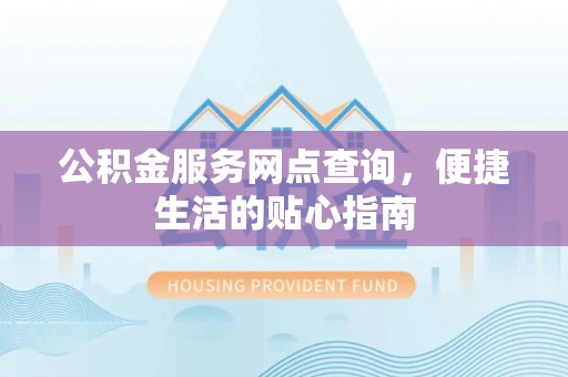 南化公积金服务网点查询，便捷生活的贴心指南