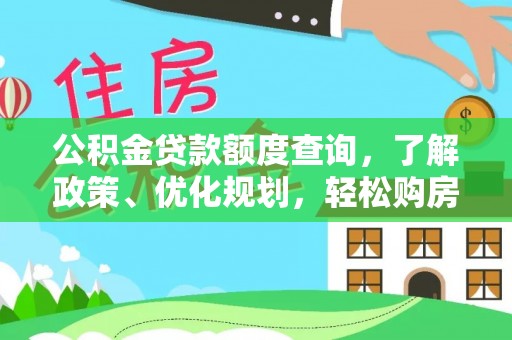 南化公积金贷款额度查询，了解政策、优化规划，轻松购房不是梦