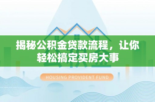 南化揭秘公积金贷款流程，让你轻松搞定买房大事