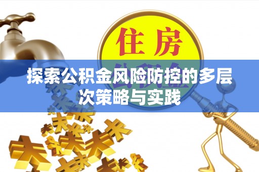 南化探索公积金风险防控的多层次策略与实践