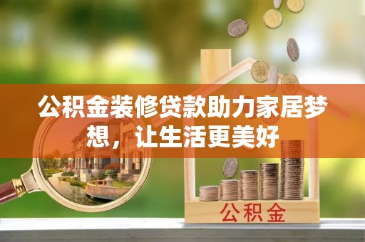 南化公积金装修贷款助力家居梦想，让生活更美好